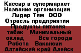 Кассир в супермаркет › Название организации ­ Лидер Тим, ООО › Отрасль предприятия ­ Продукты питания, табак › Минимальный оклад ­ 1 - Все города Работа » Вакансии   . Алтайский край,Алейск г.